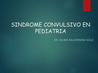 SINDROME CONVULSIVO EN
PEDIATRIA
DR. WILBER BALDERRANA SOLIZ
 