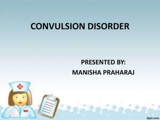CONVULSION DISORDER
PRESENTED BY:
MANISHA PRAHARAJ
 