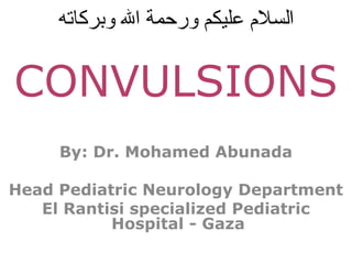 ‫بو وبركاته‬‫ل‬‫بو ا‬‫ة‬‫بو ورحم‬‫م‬‫بو عليك‬‫ م‬‫السل‬
By: Dr. Mohamed Abunada
Head Pediatric Neurology Department
El Rantisi specialized Pediatric
Hospital - Gaza
CONVULSIONS
 