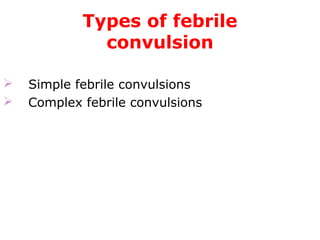 Types of febrile
convulsion
     Simple febrile convulsions
 Complex febrile convulsions
 