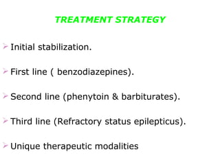 TREATMENT STRATEGY
 Initial stabilization.
 First line ( benzodiazepines).
 Second line (phenytoin & barbiturates).
 Third line (Refractory status epilepticus).
 Unique therapeutic modalities
 