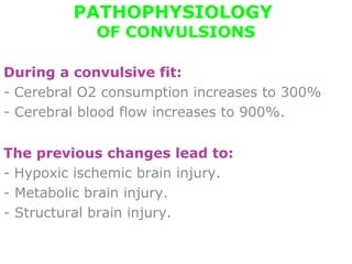 PATHOPHYSIOLOGY
OF CONVULSIONS
During a convulsive fit:
- Cerebral O2 consumption increases to 300%
- Cerebral blood flow increases to 900%.
The previous changes lead to:
- Hypoxic ischemic brain injury.
- Metabolic brain injury.
- Structural brain injury.
 