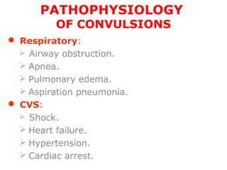 PATHOPHYSIOLOGY
OF CONVULSIONS
 Respiratory:
 Airway obstruction.
 Apnea.
 Pulmonary edema.
 Aspiration pneumonia.
 CVS:
 Shock.
 Heart failure.
 Hypertension.
 Cardiac arrest.
 