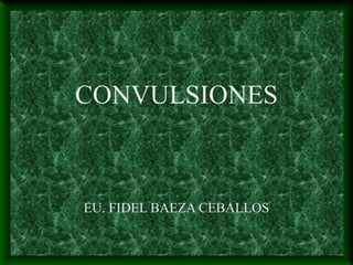 CONVULSIONES
EU. FIDEL BAEZA CEBALLOS
 