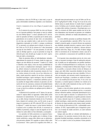 emergencias 2005;17:S90-S97




              de piridoxina a dosis de 50-100 mg iv dosis total, ya que al-          adecuado tratar preventivamente en caso de fiebre con Dz rec-
              gunas enfermedades metabólicas responden a este tratamiento.           tal 0,7 mg/Kg/dosis/8 h (Máx. 10 mg). En el caso de las crisis
                                                                                     febriles típicas se puede demorar el estudio hasta la segunda
              Control y tratamiento de las crisis (Figura 2) pasada la fase          crisis si la hubiese, por el contrario, después de la primera cri-
              aguda                                                                  sis atípica debe remitirse el paciente a Neurología para su es-
                   En el contexto de un proceso febril, las crisis son frecuen-      tudio. La existencia de fiebre supone también uno de los fac-
              tes en el paciente pediátrico, bien porque se trate de verdade-        tores disparadores más frecuentes en pacientes con verdaderas
              ras crisis febriles típicas2,22, es decir, episodios de CC sólo du-    crisis comiciales, debiendo ser tratada adecuadamente y con
              rante los episodios de fiebre, en pacientes por lo demás sanos,        prontitud.
              generalmente con un proceso de tipo viral y sin antecedentes                Las crisis afebriles presentan un problema bastante dife-
              de otro tipo, que cumplen todos y cada uno de los criterios            rente1,27, sean generalizadas o parciales (40%). Una vez con-
              diagnósticos expresados en la tabla 2, o porque se produzcan           trolada la situación aguda, es esencial efectuar una anamnesis
              CC en pacientes con epilepsia previa durante el proceso fe-            muy detallada, prestando atención a aspectos como el tipo de
              bril. Entre un 3%-5% de los menores de 5 años presentarán              crisis, comienzo, relajación de esfínteres y factores desenca-
              este tipo de crisis febriles23,24. En estos pacientes, no está indi-   denantes (televisión, fatiga, etc.). No debe olvidarse indagar
              cado un abordaje agresivo, ya que no presentan un riesgo de            sobre la coexistencia de un traumatismo craneal, causa de la
              infección grave más elevado que el grupo sin crisis25, equiva-         crisis o producido a consecuencia de la pérdida de concien-
              lente por edad y circunstancias.                                       cia.
                   Todos los pacientes deben ser individualmente valorados,               Si el paciente tiene antecedentes previos de crisis comi-
              especialmente los menores de 18 meses, donde los signos me-            ciales, es necesario investigar el tipo de medicación anticomi-
              níngeos son más difíciles de encontrar23. Cuando la CC febril          cial, el posible uso de medicamentos con posibles interferen-
              se identifica como atípica, existe una mayor probabilidad de           cias sobre la biodisponibilidad de la medicación, las dosis
              que se asocie a complicaciones (meningitis, sepsis)22. En es-          empleadas y el tiempo desde la última dosis (Figura 1). Cuan-
              tas, deberá valorarse la realización de analítica, la punción          do sea posible, es necesario obtener niveles de fármacos en
              lumbar está indicada en todos los pacientes menores de 6 me-           sangre, pero debe haber trascurrido alrededor de doce horas
              ses, incluso menores de un año, sin un foco infeccioso evi-            desde la última dosis para que estos sean valorables. Si los ni-
              dente, estado postcrítico superior de una hora, existencia de          veles son normales, será necesario remitir al paciente para va-
              focalidad neurológica, signos meníngeos, fases de irritabili-          loración por Neurología y considerar un cambio de medica-
              dad-decaimiento llamativo, o tratamiento antibiótico previo.           ción o una modificación del proceso base. Si las crisis son
              Las pruebas de imagen deben realizarse en pacientes con alte-          frecuentes y se decide ingresar al enfermo (ver criterios en la
              ración del nivel de conciencia, existencia de focalidad durante        tabla 2), éste debe recibir tratamiento de base con Dz rectal a
              la crisis o que persiste más allá de la misma. En general, sal-        las dosis usuales (Tabla 3).
              vo que se trate de un enfermo con epilepsia previa, deberá re-              Cuando se trata del primer episodio de crisis convulsiva
              alizarse TAC23.                                                        afebril, en pacientes sin antecedentes previos, es necesario
                   A diferencia de los pacientes con CC típicas, los que pre-        efectuar valoración analítica, incluyendo determinación de tó-
              sentan CC atípicas deben ser ingresados. Ambas deben recibir           xicos en orina según la situación. La realización de un TAC
              tratamiento de mantenimiento. En los pacientes con CC típi-            craneal urgente debe plantearse en aquellos pacientes menores
              cas se debe efectuar tratamiento durante de las 24 primeras            de 6 meses, duración mayor de 15 minutos, evidencia de fo-
              horas, después de la primera crisis, con Dz rectal, ya que el          calidad neurológica, estado postcrítico prolongado, presencia
              riesgo de recurrencia es del 30% (más del 50% en el caso de            de factores de riesgo asociados como trauma craneal, portado-
              la atípicas)23,26, siendo éste mayor si existe historia familiar o     res de válvulas de derivación de LCR, o enfermedades neuro-
              la primera crisis se produjo antes del año, la recurrencia no          cutáneas. El EEG, imprescindible para el diagnóstico poste-
              modifica el pronóstico, aunque es causa de angustia en los fa-         rior o en el manejo de estado convulsivo, no suele realizarse
              miliares los cuales deben ser bien informados y aconsejados.           con carácter urgente.
                   Los episodios de fiebre posteriores no requieren benzo-                Aunque cada caso debe ser valorado individualmente, se
              diacepinas (excepto en fase aguda), pero sí enfatizar el trata-        debe ingresar a los pacientes menores de dos años, los que
              miento antitérmico, aunque debe saberse que su administra-             presentan focalidad neurológica, anomalías estructurales en el
              ción preventiva durante 24 h seguidas no parece influir sobre          TAC o si se repite la crisis en las primeras 6 horas posterio-
              la recurrencia23. Sólo a partir de la segunda crisis febril, es        res.
S96
 