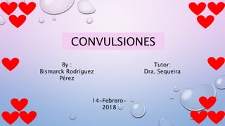 CONVULSIONES
Tutor:
Dra. Sequeira
By :
Bismarck Rodríguez
Pérez
14-Febrero-
2018
 