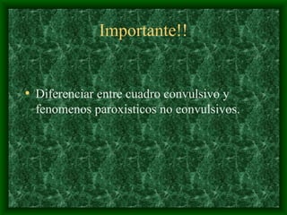 Importante!!
• Diferenciar entre cuadro convulsivo y
fenomenos paroxisticos no convulsivos.
 