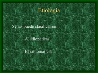 Etiologia
Se las puede clasificar en :
A) idiopaticas
B) sintomaticas
 