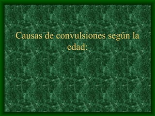 Causas de convulsiones según la
edad:
 