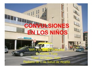 CONVULSIONES
EN LOS NIÑOS
MIR 4 de MFyC H.Alcañiz
Dr.Kurnat, Yuriy
Tutor: Dr.Calvo, Juan,
Pediatra de C.de Salud de Alcañiz
 
