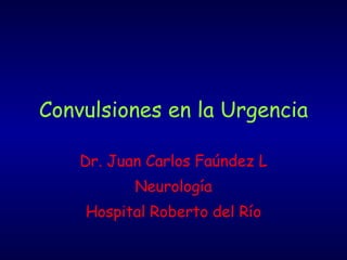 Convulsiones en la Urgencia Dr. Juan Carlos Faúndez L Neurología Hospital Roberto del Río 