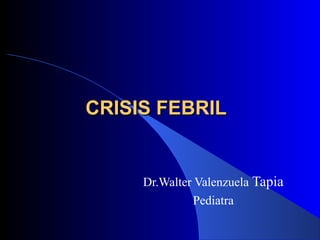 CRISIS FEBRILCRISIS FEBRIL
Dr.Walter Valenzuela Tapia
Pediatra
 