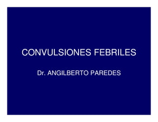 CONVULSIONES FEBRILES
Dr. ANGILBERTO PAREDES
 