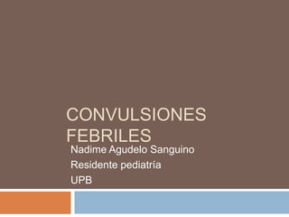CONVULSIONES
FEBRILES
Nadime Agudelo Sanguino
Residente pediatría
UPB
 