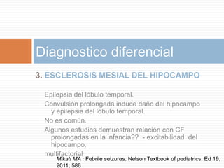 Diagnostico diferencial
3. ESCLEROSIS MESIAL DEL HIPOCAMPO

 Epilepsia del lóbulo temporal.
 Convulsión prolongada induce ...