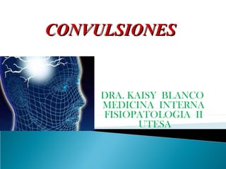 CONVULSIONESCONVULSIONES
DRA. KAISY BLANCO
MEDICINA INTERNA
FISIOPATOLOGIA II
UTESA
 