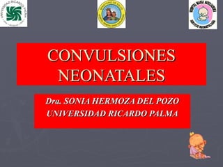 CONVULSIONES NEONATALES Dra. SONIA HERMOZA DEL POZO UNIVERSIDAD RICARDO PALMA 