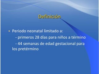 Definición


Periodo neonatal limitado a:
- primeros 28 días para niños a término
- 44 semanas de edad gestacional para
l...