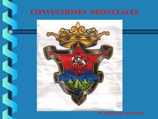 CONVULSIONES NEONATALES 
Dr. Miguel Angel Soto Galindo 
 