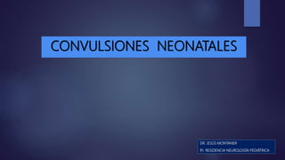 CONVULSIONES NEONATALES
DR. JESÚS MONTANER
R1. RESIDENCIA NEUROLOGÍA PEDIÁTRICA
 