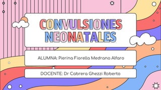 CONVULSIONES
NEONATALES
ALUMNA: Pierina Fiorella Medrano Alfaro
DOCENTE: Dr Cabrera Ghezzi Roberto
 