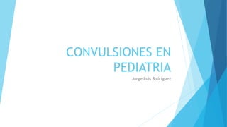 CONVULSIONES EN
PEDIATRIA
Jorge Luis Rodriguez
 