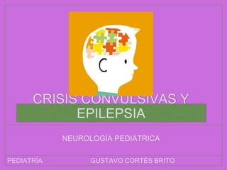 GUSTAVO CORTÉS BRITOPEDIATRÍA
CRISIS CONVULSIVAS Y
EPILEPSIA
NEUROLOGÍA PEDIÁTRICA
 