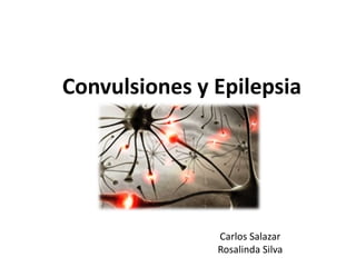 Convulsiones y Epilepsia
Carlos Salazar
Rosalinda Silva
 