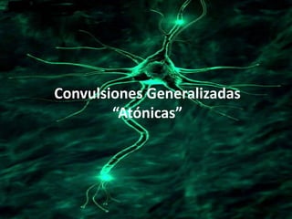 Convulsiones Generalizadas
        “Atónicas”
 