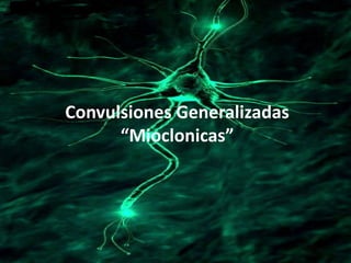 Convulsiones Generalizadas
      “Mioclonicas”
 