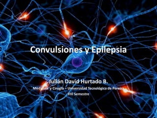 Convulsiones y Epilepsia


         Julián David Hurtado B.
Medicina y Cirugía – Universidad Tecnológica de Pereira
                     VIII Semestre
 