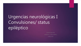 Urgencias neurológicas I
Convulsiones/ status
epiléptico
Daniela Paula Sena
Residente 2° Clínica Médica
JUNIO 2019
 