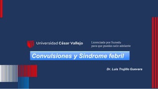 Convulsiones y Síndrome febril
Dr. Luis Trujillo Guevara
 
