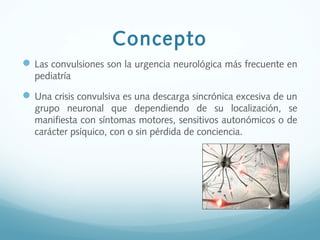 Concepto
Las convulsiones son la urgencia neurológica más frecuente en
pediatría
Una crisis convulsiva es una descarga s...