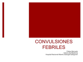 CONVULSIONES
FEBRILES
Felipe Mercado
Interno de Medicina
Hospital Nacional Alberto Sabogal Sologuren
 