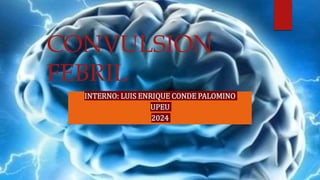 CONVULSION
FEBRIL
INTERNO: LUIS ENRIQUE CONDE PALOMINO
UPEU
2024
 
