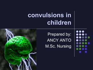 convulsions in
children
Prepared by:
ANCY ANTO
M.Sc. Nursing
 