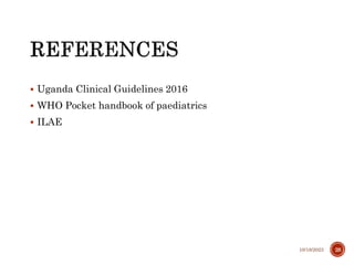  Uganda Clinical Guidelines 2016
 WHO Pocket handbook of paediatrics
 ILAE
10/18/2023 28
 