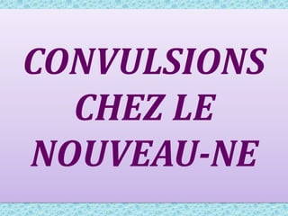CONVULSIONS
CHEZ LE
NOUVEAU-NE
 