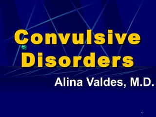 Convulsive Disorders Alina Valdes, M.D. 
