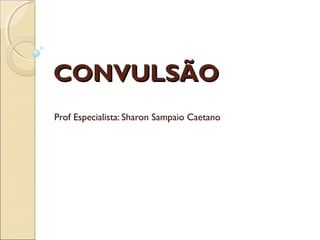 CONVULSÃOCONVULSÃO
Prof Especialista: Sharon Sampaio Caetano
 