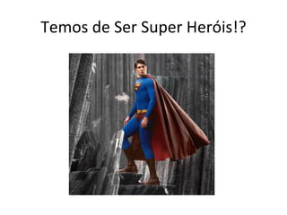 Temos de Ser Super Heróis!? 