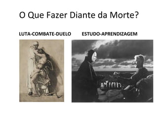 O Que Fazer Diante da Morte? LUTA-COMBATE-DUELO ESTUDO-APRENDIZAGEM Morte Contemporânea 