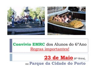Convívio EMRC dos Alunos do 6ºAno
Regras importantes!
23 de Maio (6ª-feira),
no Parque da Cidade do Porto
 