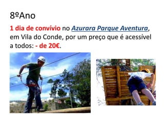 8ºAno
1 dia de convívio no Azurara Parque Aventura,
em Vila do Conde, por um preço que é acessível
a todos: - de 20€.
 