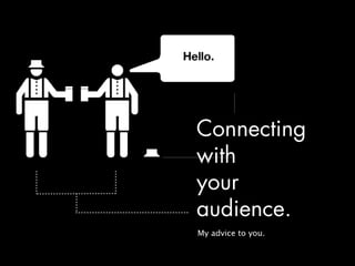 Connecting with your audience - My advice to you