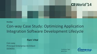DevOps 
Con-way Case Study: Optimizing Application 
Integration Software Development Lifecycle 
Customer logo 
goes here 
Partner logo 
goes here 
Ram Vittal 
Con-way 
Principal Enterprise Architect 
DOX05S 
 