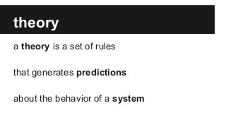 theory
a theory is a set of rules
that generates predictions
about the behavior of a system
 