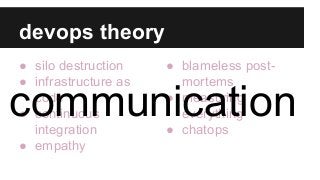 devops theory
● silo destruction
● infrastructure as
code
● continuous
integration
● empathy
● blameless post-
mortems
● measuring
everything
● chatops
communication
 