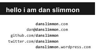 hello i am dan slimmon
danslimmon.com
dan@danslimmon.com
github.com/danslimmon
twitter.com/danslimmon
danslimmon.wordpress.com
 
